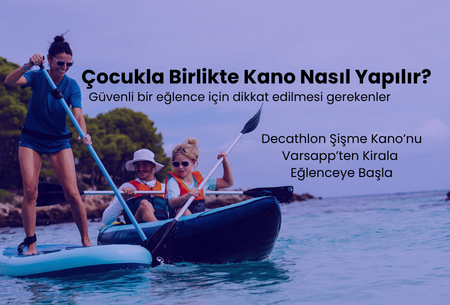Çocuklarla kano yapmak sandığınızdan çok daha güvenli ve eğlenceli! Decathlon şişme kanolarla güvenli macera rehberini inceleyin, satın almadan önce Varsapp ile kiralayarak ailece deneyimleyin.