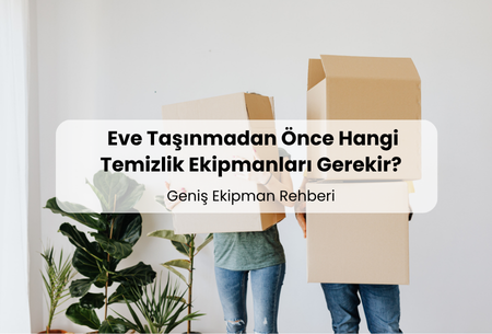 Eve Taşınmadan Önce Hangi Temizlik Ekipmanları Gerekir? (Geniş Ekipman Rehberi)