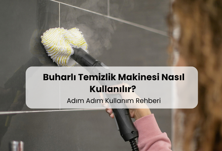 Buharlı Temizlik Makinesi Nasıl Kullanılır? (Adım Adım Kullanım Rehberi)